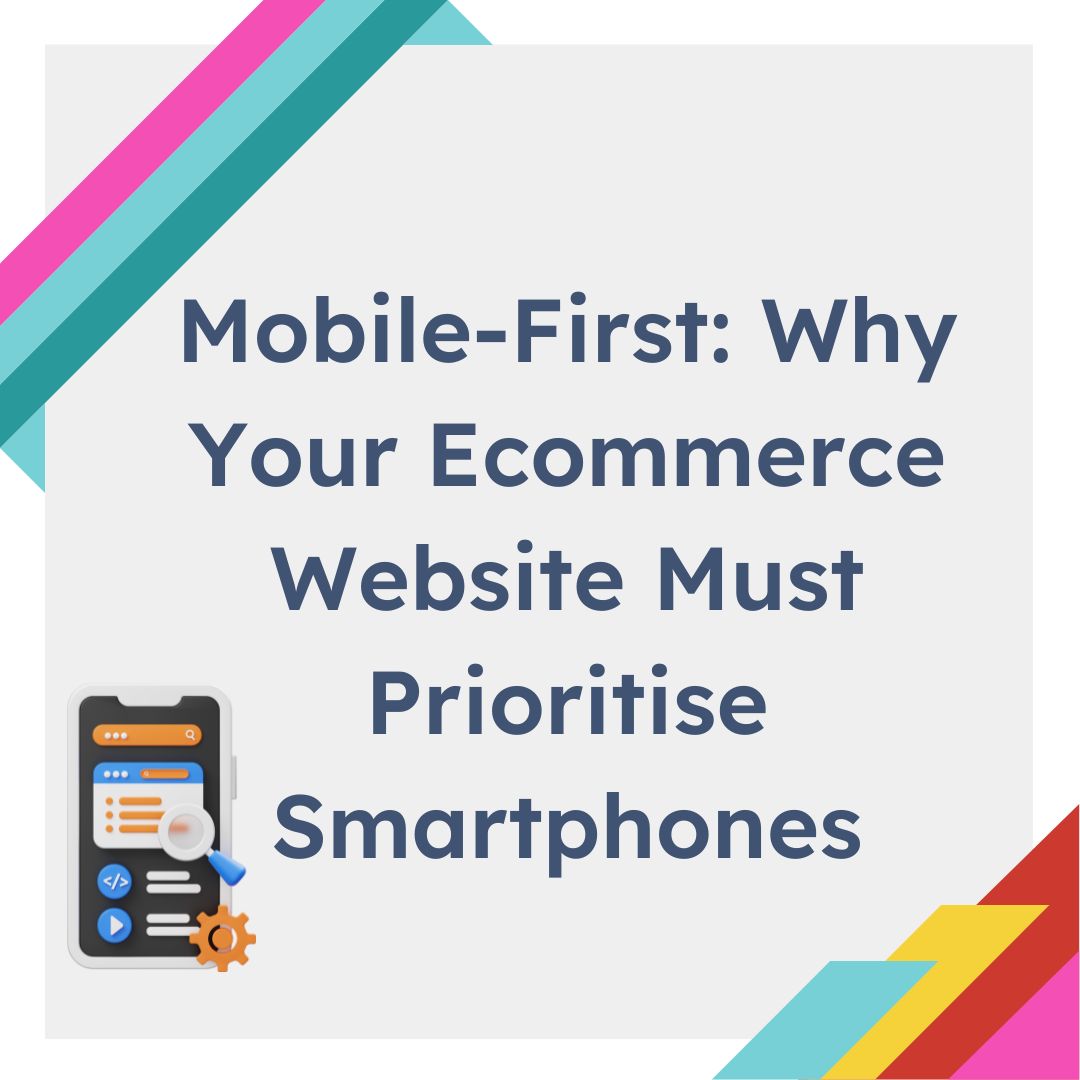 Mobile-First: Why Your Ecommerce Website Must Prioritise Smartphones